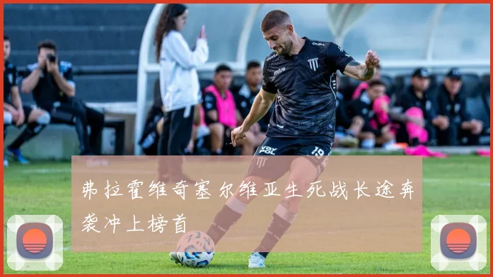 弗拉霍维奇塞尔维亚生死战长途奔袭冲上榜首
