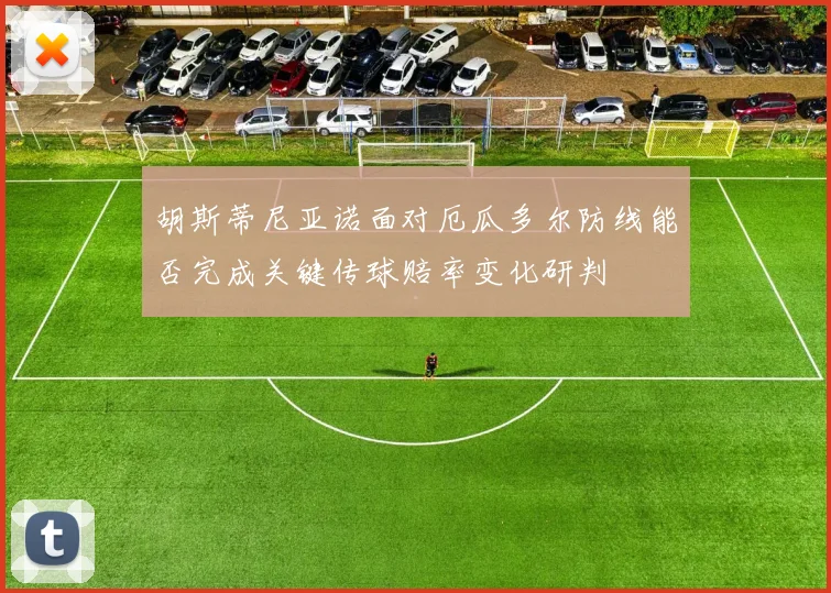 胡斯蒂尼亚诺面对厄瓜多尔防线能否完成关键传球赔率变化研判