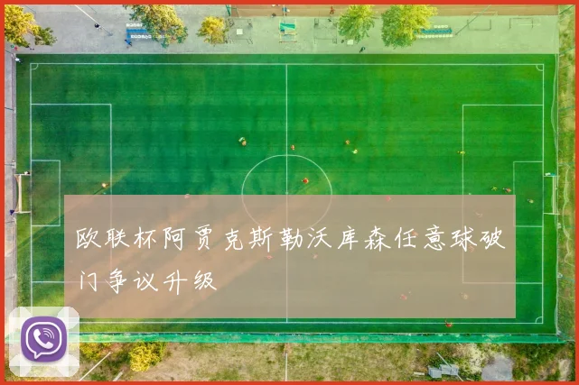 欧联杯阿贾克斯勒沃库森任意球破门争议升级