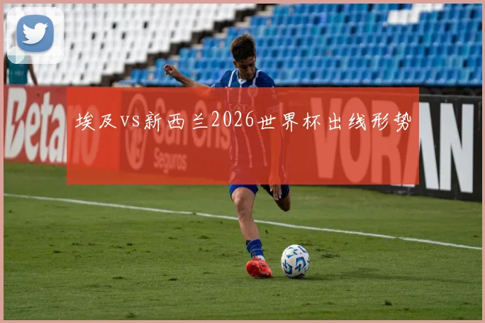 埃及vs新西兰2026世界杯出线形势