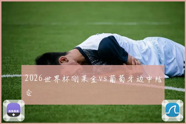 2026世界杯刚果金vs葡萄牙边中结合