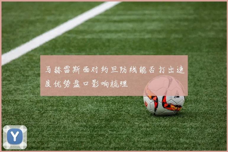 马赫雷斯面对约旦防线能否打出速度优势盘口影响梳理