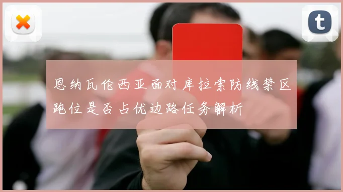 恩纳瓦伦西亚面对库拉索防线禁区跑位是否占优边路任务解析
