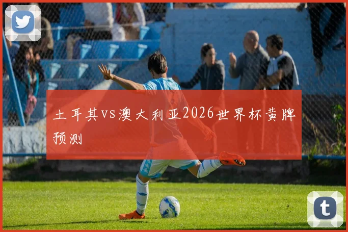 土耳其vs澳大利亚2026世界杯黄牌预测