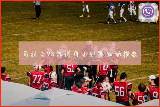 乌拉圭vs佛得角小组赛临场指数