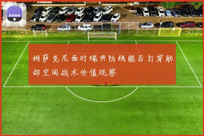 姆萨克尼面对瑞典防线能否打穿肋部空间战术价值观察