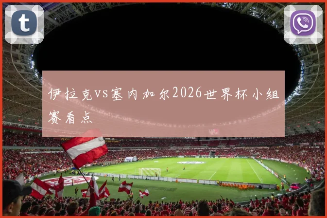 伊拉克vs塞内加尔2026世界杯小组赛看点