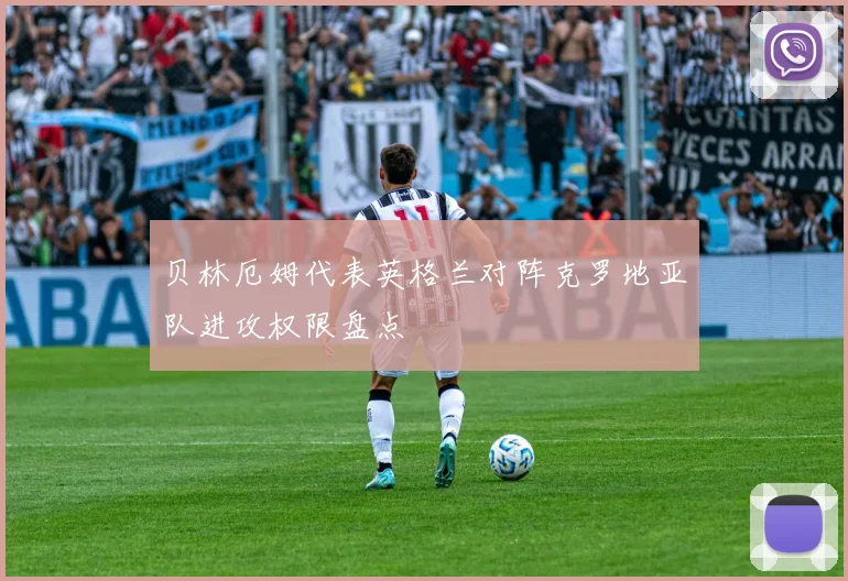 贝林厄姆代表英格兰对阵克罗地亚队进攻权限盘点