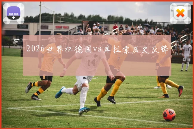 2026世界杯德国vs库拉索历史交锋