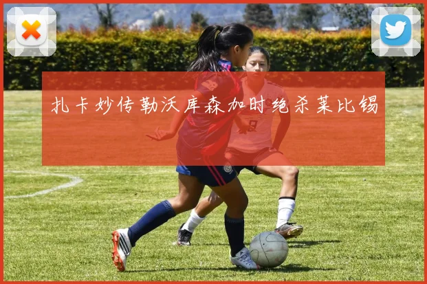 扎卡妙传勒沃库森加时绝杀莱比锡