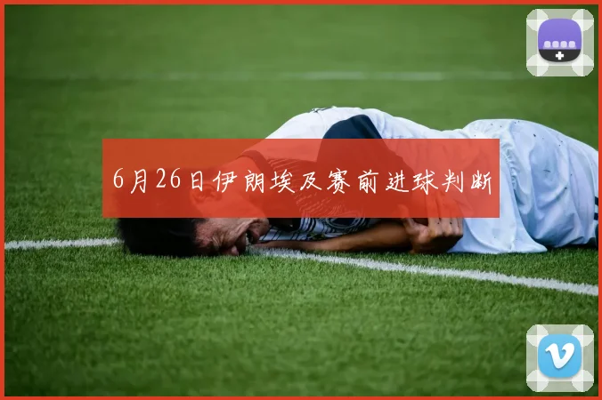 6月26日伊朗埃及赛前进球判断